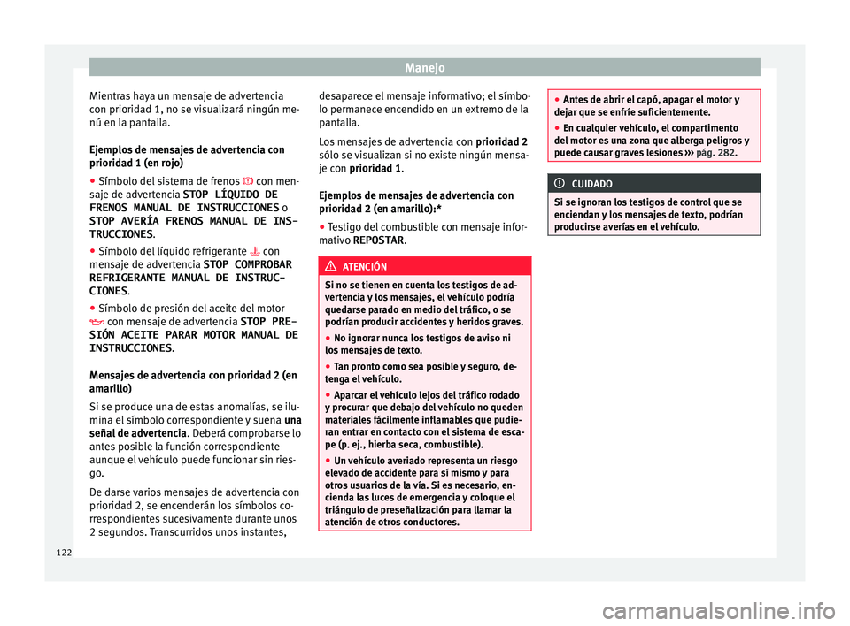 Seat Arona 2017  Manual del propietario (in Spanish) Manejo
Mientras haya un mensaje de advertencia
c on priorid
a
d 1, no se visualizará ningún me-
nú en la pantalla.
Ejemplos de mensajes de advertencia con
prioridad 1 (en rojo)
● Símbolo del sis