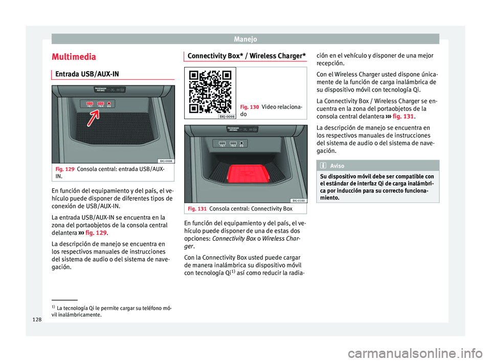 Seat Arona 2017  Manual del propietario (in Spanish) Manejo
Multimedia Entr a
d
a USB/AUX-IN Fig. 129
Consola central: entrada USB/AUX-
IN. En función del equipamiento y del país, el ve-
híc
u
lo p

uede disponer de diferentes tipos de
conexión de U