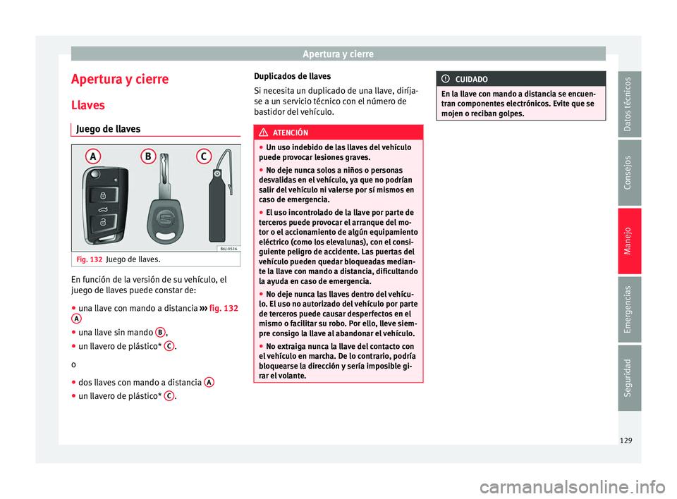 Seat Arona 2017  Manual del propietario (in Spanish) Apertura y cierre
Apertura y cierre
Ll av
e
s
Juego de llaves Fig. 132
Juego de llaves. En función de la versión de su vehículo, el
jue
g
o de l

laves puede constar de:
● una llave con mando a d