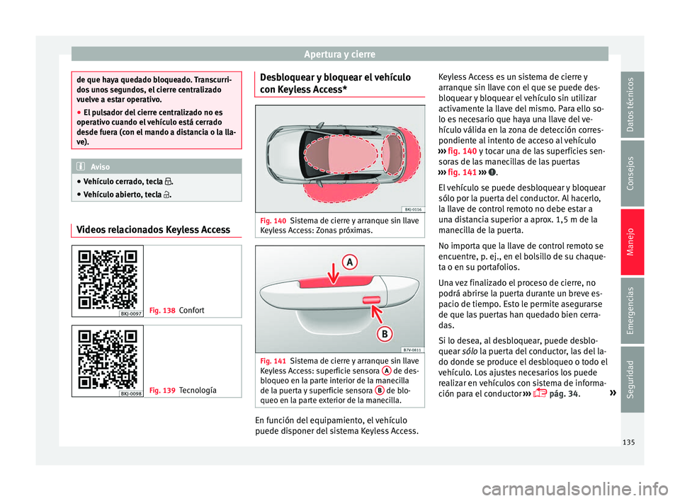 Seat Arona 2017  Manual del propietario (in Spanish) Apertura y cierre
de que haya quedado bloqueado. Transcurri-
dos
 u
nos segundos, el cierre centralizado
vuelve a estar operativo.
● El pulsador del cierre centralizado no es
operativo c
 uando el v