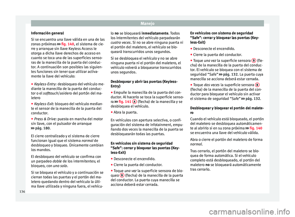 Seat Arona 2017  Manual del propietario (in Spanish) Manejo
Información general
Si se enc uentr
a u
na llave válida en una de las
zonas próximas  ››› fig. 140, el sistema de cie-
rre y arranque sin llave Keyless Access le
otorga a dicha llave d