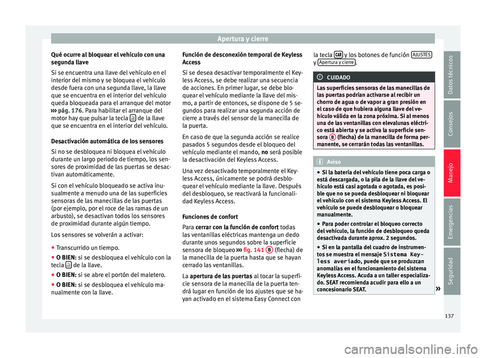 Seat Arona 2017  Manual del propietario (in Spanish) Apertura y cierre
Qué ocurre al bloquear el vehículo con una
se gu
nd
a llave
Si se encuentra una llave del vehículo en el
interior del mismo y se bloquea el vehículo
desde fuera con una segunda l