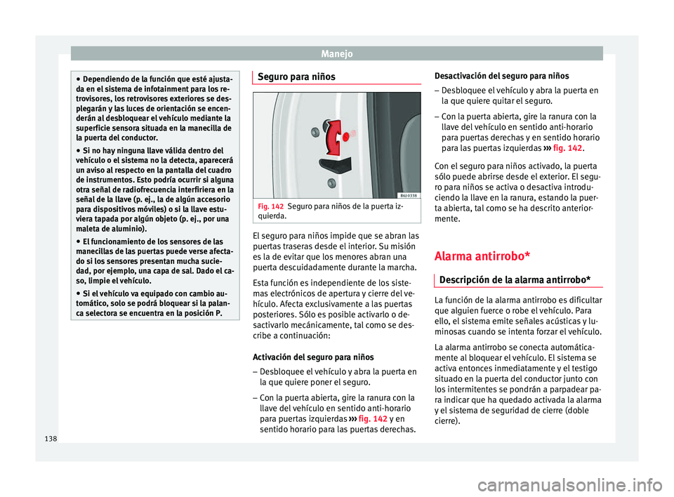 Seat Arona 2017  Manual del propietario (in Spanish) Manejo
●
Dependiendo de l a f
unción que esté ajusta-
da en el sistema de infotainment para los re-
trovisores, los retrovisores exteriores se des-
plegarán y las luces de orientación se encen-
