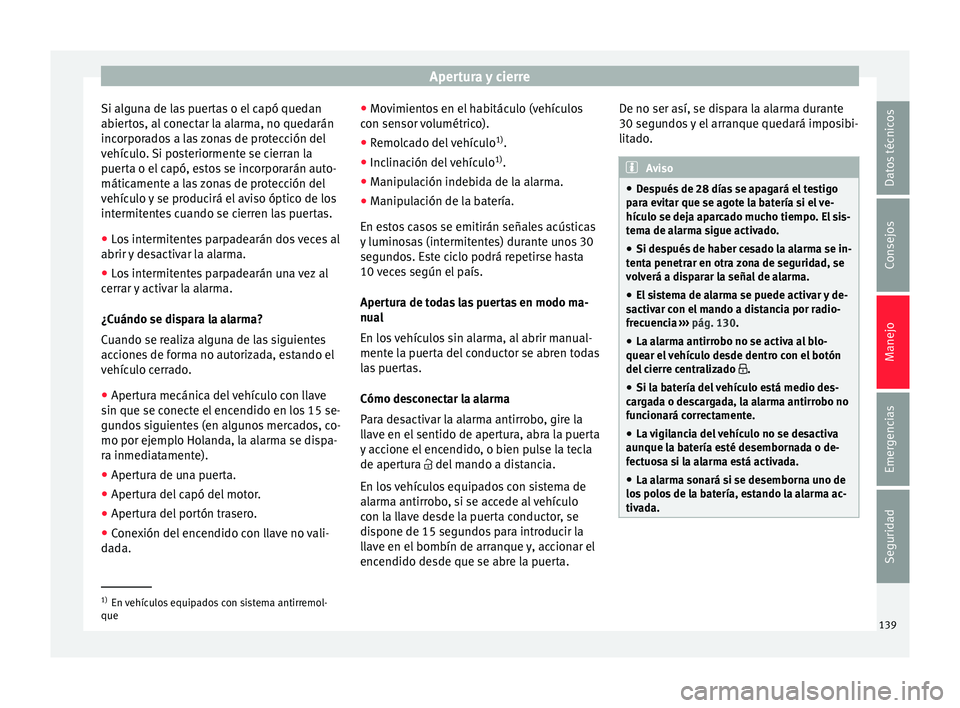 Seat Arona 2017  Manual del propietario (in Spanish) Apertura y cierre
Si alguna de las puertas o el capó quedan
ab ier
t
os, al conectar la alarma, no quedarán
incorporados a las zonas de protección del
vehículo. Si posteriormente se cierran la
pue