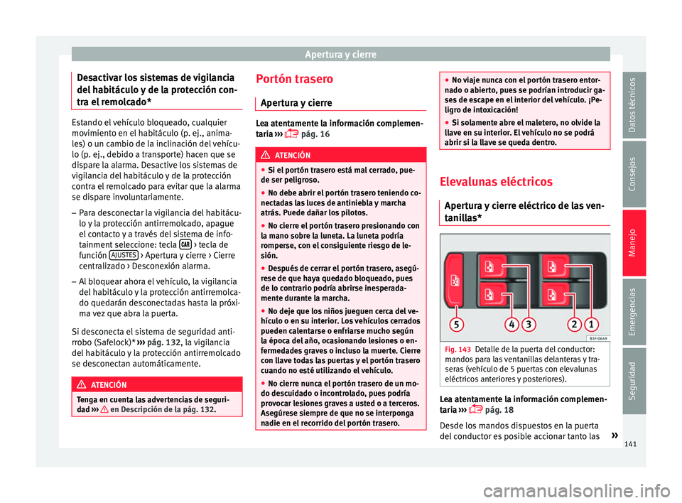 Seat Arona 2017  Manual del propietario (in Spanish) Apertura y cierre
Desactivar los sistemas de vigilancia
del  h
ab
itáculo y de la protección con-
tra el remolcado* Estando el vehículo bloqueado, cualquier
mov
imient

o en el habitáculo (p. ej.,