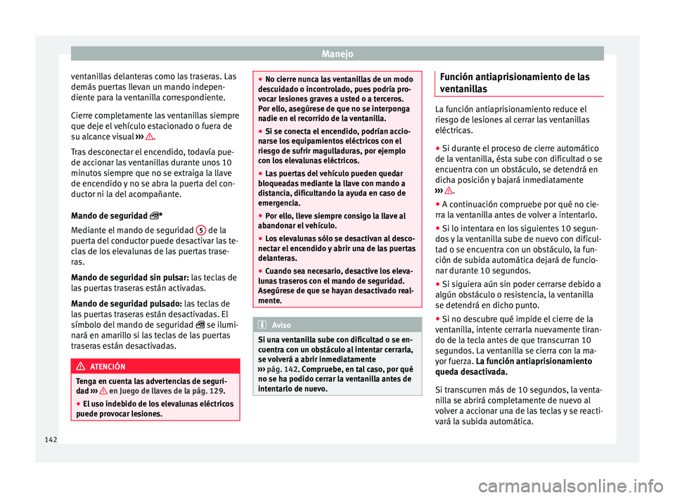 Seat Arona 2017  Manual del propietario (in Spanish) Manejo
ventanillas delanteras como las traseras. Las
demás  p
uer
tas llevan un mando indepen-
diente para la ventanilla correspondiente.
Cierre completamente las ventanillas siempre
que deje el veh