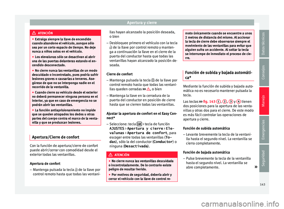 Seat Arona 2017  Manual del propietario (in Spanish) Apertura y cierre
ATENCIÓN
● Extraig a s
iempre la llave de encendido
cuando abandone el vehículo, aunque sólo
sea por un corto espacio de tiempo. No deje
nunca a niños solos en el vehículo.
