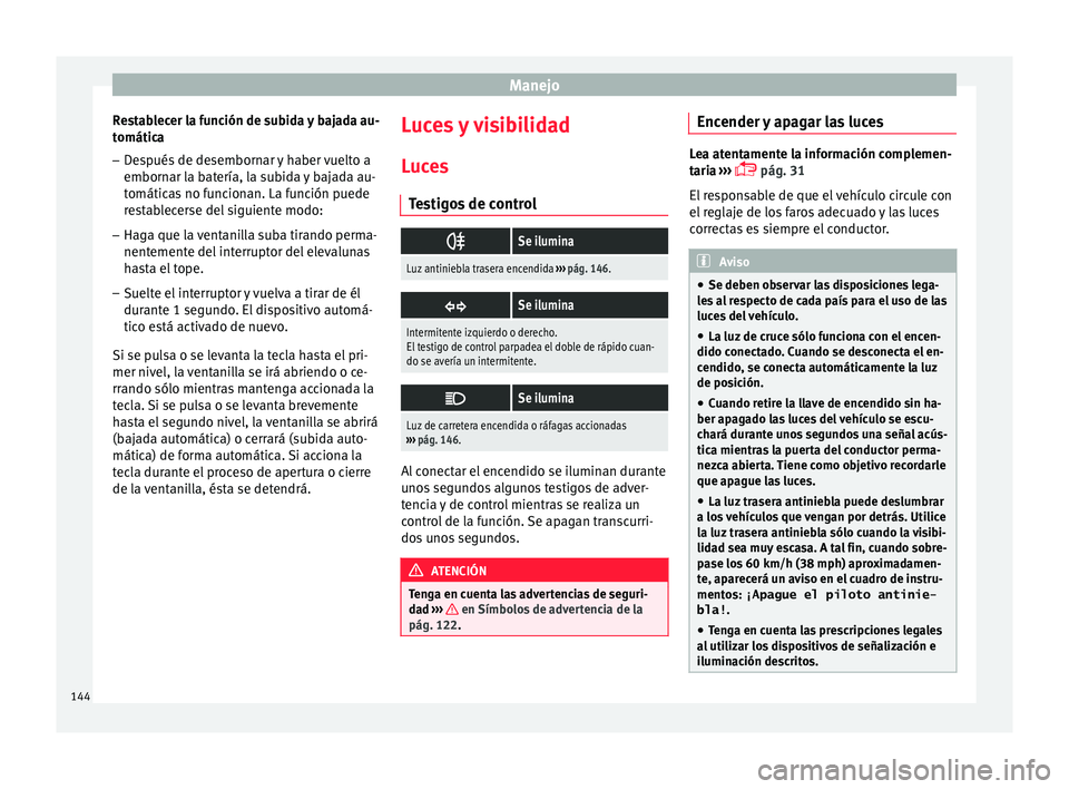 Seat Arona 2017  Manual del propietario (in Spanish) Manejo
Restablecer la función de subida y bajada au-
t omátic
a
– D
espués de desembornar y haber vuelto a
embornar la b
 atería, la subida y bajada au-
tomáticas no funcionan. La función pued