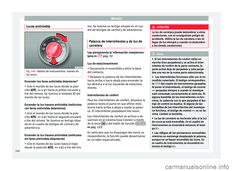 Seat Arona 2017  Manual del propietario (in Spanish) Manejo
Luces antiniebla Fig. 144
Tablero de instrumentos: mando de
l a
s
 luces. Encender los faros antiniebla delanteros*
● Gire el mando de las luces desde la posi-
c ión 
, 

 o 