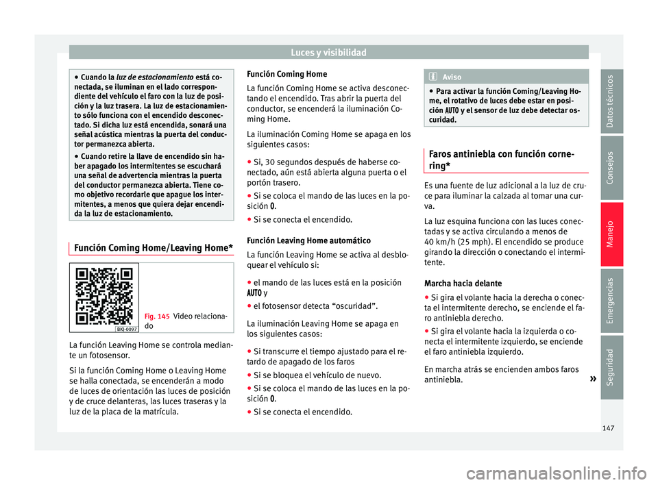 Seat Arona 2017  Manual del propietario (in Spanish) Luces y visibilidad
●
Cuando l a 
luz de estacionamiento  está co-
nectada, se iluminan en el lado correspon-
diente del vehículo el faro con la luz de posi-
ción y la luz trasera. La luz de esta