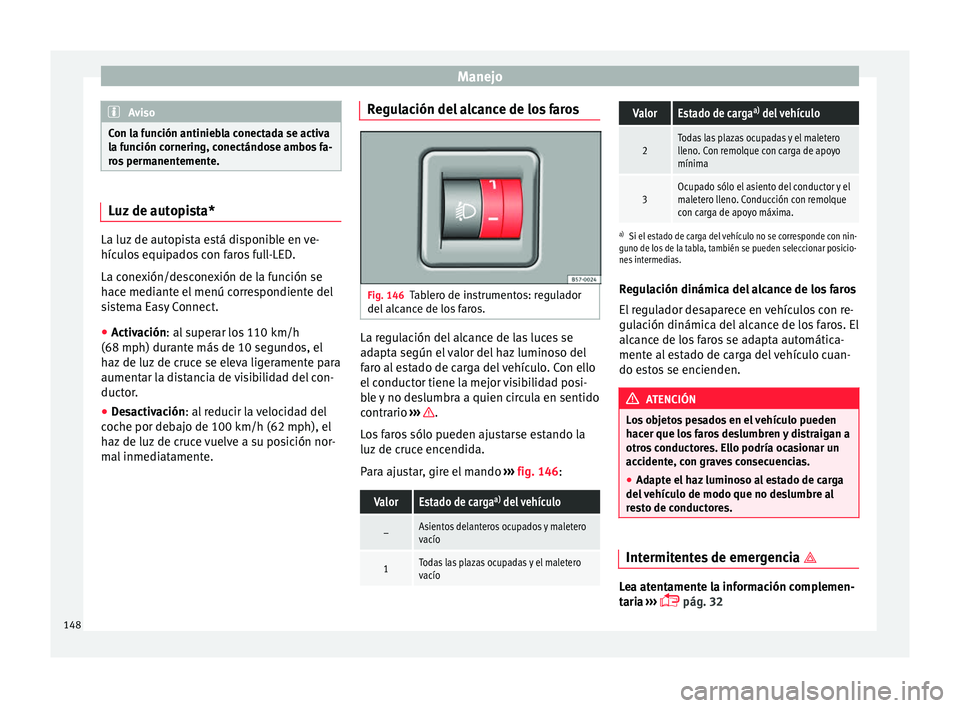 Seat Arona 2017  Manual del propietario (in Spanish) Manejo
Aviso
Con la función antiniebla conectada se activa
la f u
nción cornering, conectándose ambos fa-
ros permanentemente. Luz de autopista*
La luz de autopista está disponible en ve-
hícu
lo