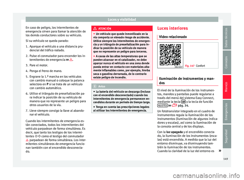 Seat Arona 2017 Manual del propietario (in Spanish) Luces y visibilidad
En caso de peligro, los intermitentes de
emer g
enc
ia sirven para llamar la atención de
los demás conductores sobre su vehículo.
Si su vehículo se queda parado:
1. Aparque el Seat Arona 2017 Manual del propietario (in Spanish) Luces y visibilidad
En caso de peligro, los intermitentes de
emer g
enc
ia sirven para llamar la atención de
los demás conductores sobre su vehículo.
Si su vehículo se queda parado:
1. Aparque el