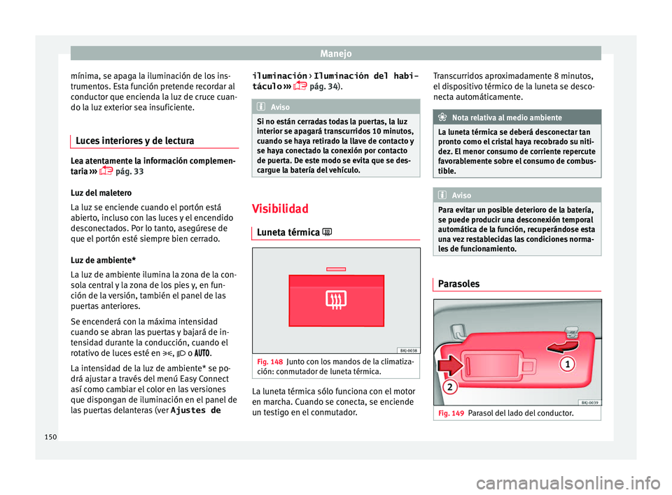 Seat Arona 2017 Manual del propietario (in Spanish) Manejo
mínima, se apaga la iluminación de los ins-
trument o
s. E
sta función pretende recordar al
conductor que encienda la luz de cruce cuan-
do la luz exterior sea insuficiente.
Luces interiores Seat Arona 2017 Manual del propietario (in Spanish) Manejo
mínima, se apaga la iluminación de los ins-
trument o
s. E
sta función pretende recordar al
conductor que encienda la luz de cruce cuan-
do la luz exterior sea insuficiente.
Luces interiores