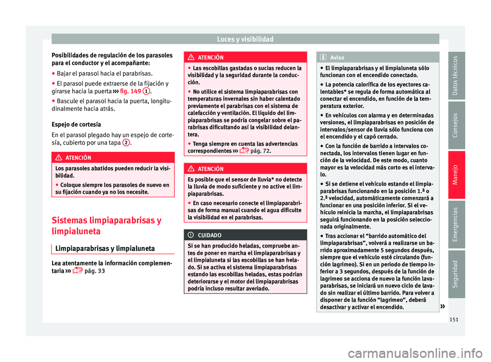 Seat Arona 2017 Manual del propietario (in Spanish) Luces y visibilidad
Posibilidades de regulación de los parasoles
p ar
a el
conductor y el acompañante:
● Bajar el parasol hacia el parabrisas.
● El parasol puede extraerse de la fijación y
gir Seat Arona 2017 Manual del propietario (in Spanish) Luces y visibilidad
Posibilidades de regulación de los parasoles
p ar
a el
conductor y el acompañante:
● Bajar el parasol hacia el parabrisas.
● El parasol puede extraerse de la fijación y
gir