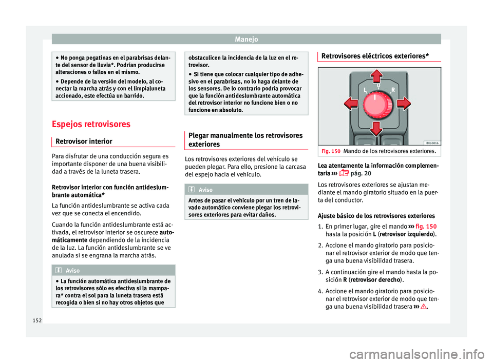 Seat Arona 2017  Manual del propietario (in Spanish) Manejo
●
No pong a pe
gatinas en el parabrisas delan-
te del sensor de lluvia*. Podrían producirse
alteraciones o fallos en el mismo.
● Depende de la versión del modelo, al co-
nectar la m
 arch