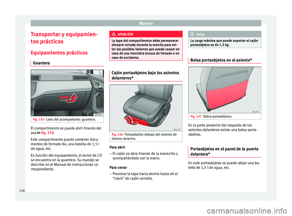 Seat Arona 2017 Manual del propietario (in Spanish) Manejo
Transportar y equipamien-
t o
s
prácticos
Equipamientos prácticos Guantera Fig. 155
Lado del acompañante: guantera. El compartimento se puede abrir tirando del
a
s
a ›
›› fig. 155.
Seat Arona 2017 Manual del propietario (in Spanish) Manejo
Transportar y equipamien-
t o
s
prácticos
Equipamientos prácticos Guantera Fig. 155
Lado del acompañante: guantera. El compartimento se puede abrir tirando del
a
s
a ›
›› fig. 155.