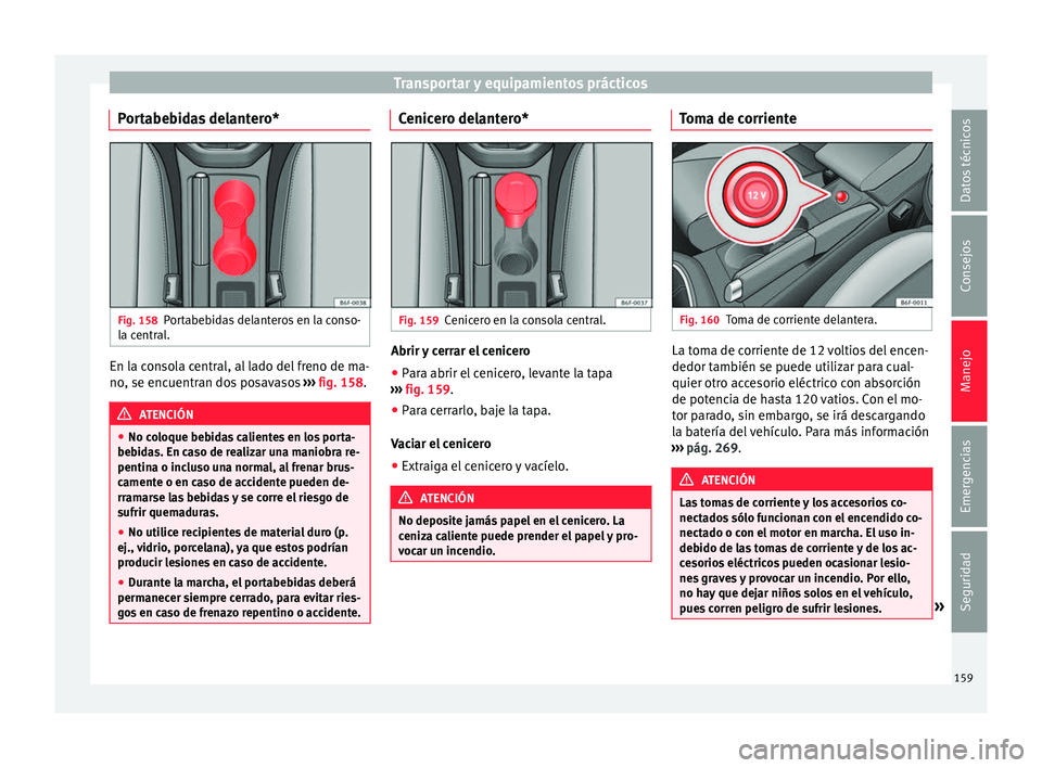 Seat Arona 2017  Manual del propietario (in Spanish) Transportar y equipamientos prácticos
Portabebidas delantero* Fig. 158
Portabebidas delanteros en la conso-
l a c
entr
al. En la consola central, al lado del freno de ma-
no
, se enc
uentr

an dos po