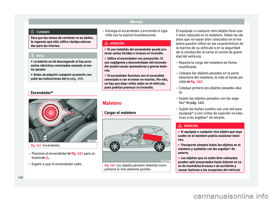 Seat Arona 2017  Manual del propietario (in Spanish) Manejo
CUIDADO
Para que las tomas de corriente no se dañen,
le r og
amos que sólo utilice clavijas adecua-
das para las mismas. Aviso
● La bat ería se irá de

scargando si hay acce-
sorios eléc