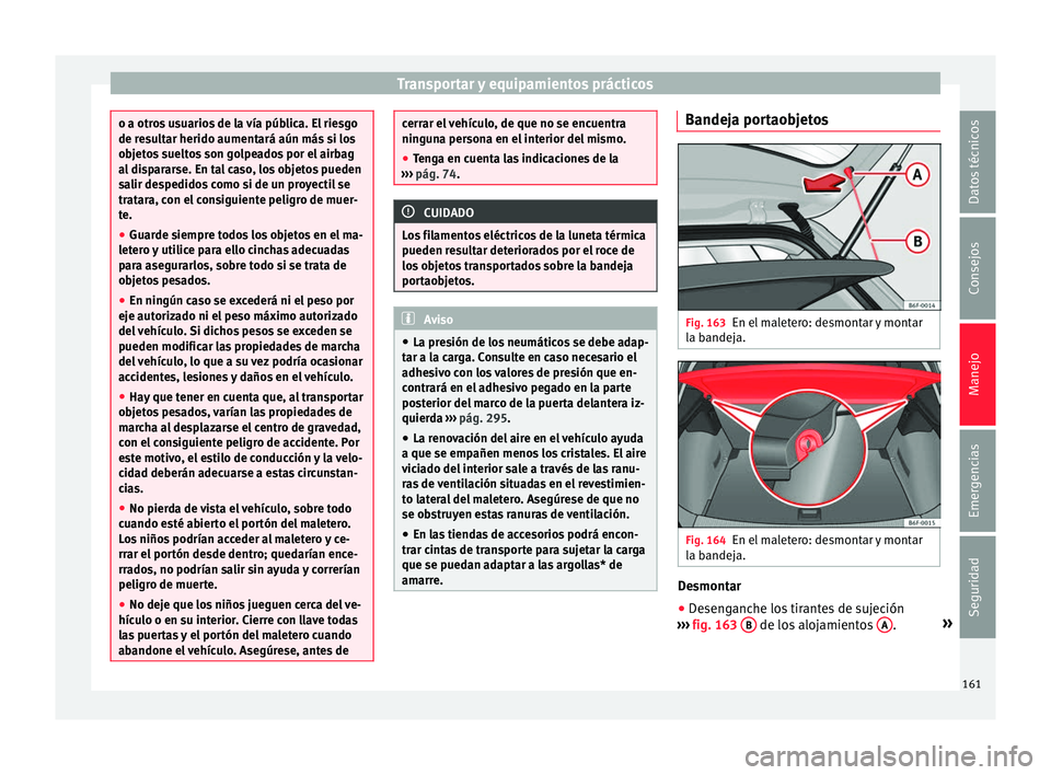 Seat Arona 2017  Manual del propietario (in Spanish) Transportar y equipamientos prácticos
o a otros usuarios de la vía pública. El riesgo
de re
s
ultar herido aumentará aún más si los
objetos sueltos son golpeados por el airbag
al dispararse. En 
