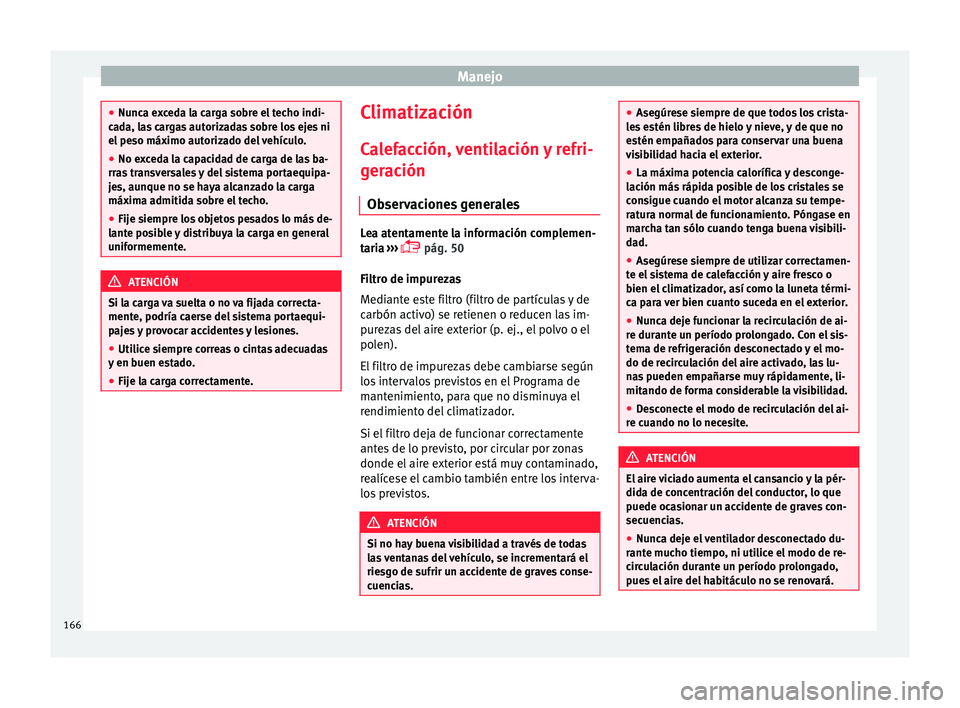Seat Arona 2017  Manual del propietario (in Spanish) Manejo
●
Nunc a e
xceda la carga sobre el techo indi-
cada, las cargas autorizadas sobre los ejes ni
el peso máximo autorizado del vehículo.
● No exceda la capacidad de carga de las ba-
rras
  t