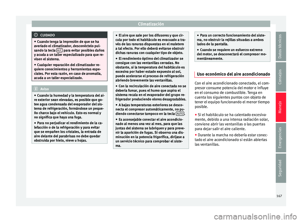 Seat Arona 2017  Manual del propietario (in Spanish) Climatización
CUIDADO
● Cuando t en
ga la impresión de que se ha
averiado el climatizador, desconéctelo pul-
sando la tecla  A/C  para evitar posibles daños
y ac ud

a a un taller especializado 