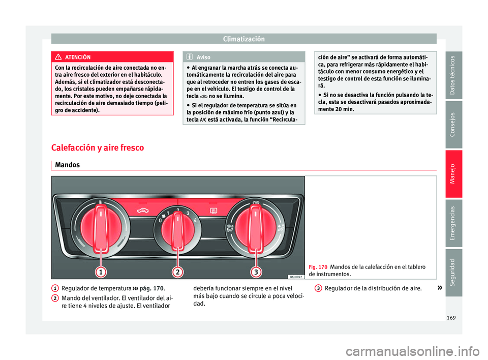 Seat Arona 2017  Manual del propietario (in Spanish) Climatización
ATENCIÓN
Con la recirculación de aire conectada no en-
tra air e fr
esco del exterior en el habitáculo.
Además, si el climatizador está desconecta-
do, los cristales pueden empaña