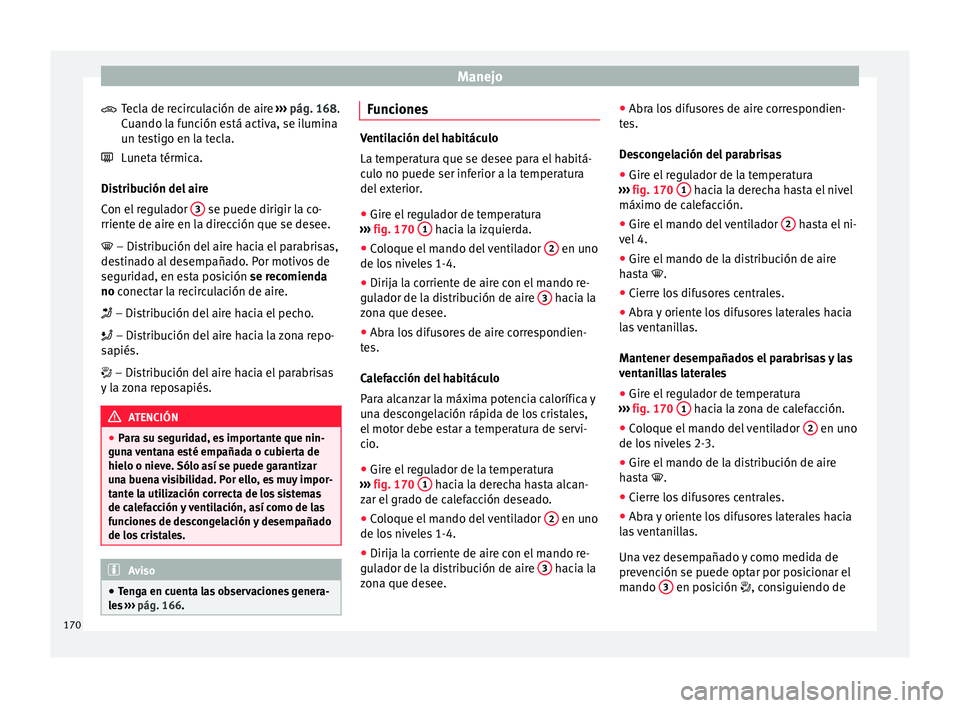 Seat Arona 2017  Manual del propietario (in Spanish) Manejo
Tecla de recirculación de aire  ››
›  pág. 168.
Cuando la función está activa, se ilumina
un testigo en la tecla.
Luneta térmica.
Distribución del aire
Con el regulador  3  se puede