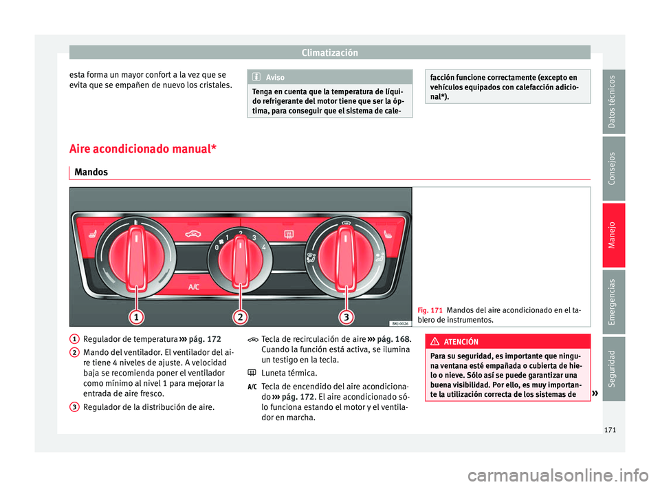 Seat Arona 2017  Manual del propietario (in Spanish) Climatización
esta forma un mayor confort a la vez que se
ev it
a que se emp
añen de nuevo los cristales. Aviso
Tenga en cuenta que la temperatura de líqui-
do refrig er

ante del motor tiene que s