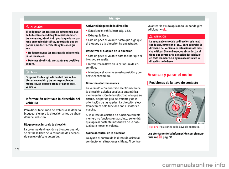 Seat Arona 2017  Manual del propietario (in Spanish) Manejo
ATENCIÓN
Si se ignoran los testigos de advertencia que
se hubier an enc
endido y los correspondien-
tes mensajes, el vehículo podría quedarse pa-
rado en medio del tráfico, además de que s