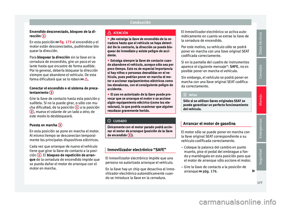 Seat Arona 2017  Manual del propietario (in Spanish) Conducción
Encendido desconectado, bloqueo de la di-
r ec
c
ión  1 En esta posición 
››
›
  fig. 173 el encendido y el
motor están desconectados, pudiéndose blo-
quear la dirección.
Para b