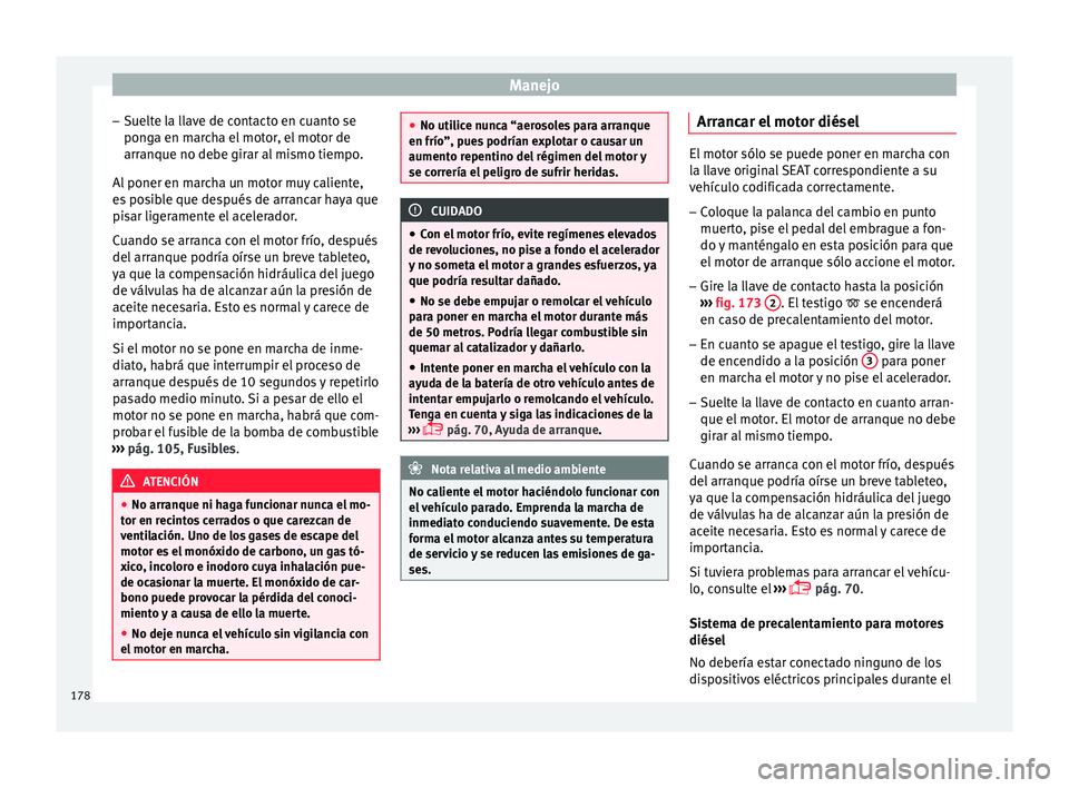 Seat Arona 2017  Manual del propietario (in Spanish) Manejo
– Suelt
e l
a llave de contacto en cuanto se
ponga en marcha el motor, el motor de
arranque no debe girar al mismo tiempo.
Al poner en marcha un motor muy caliente,
es posible que después de