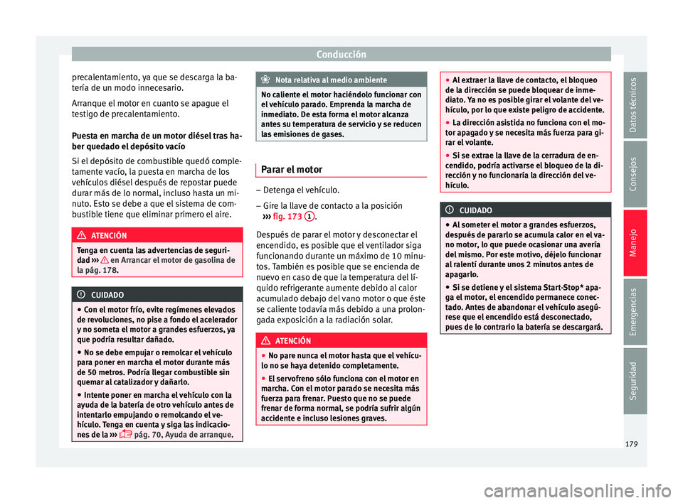 Seat Arona 2017  Manual del propietario (in Spanish) Conducción
precalentamiento, ya que se descarga la ba-
t ería de u
n modo innec
esario.
Arranque el motor en cuanto se apague el
testigo de precalentamiento.
Puesta en marcha de un motor diésel tra