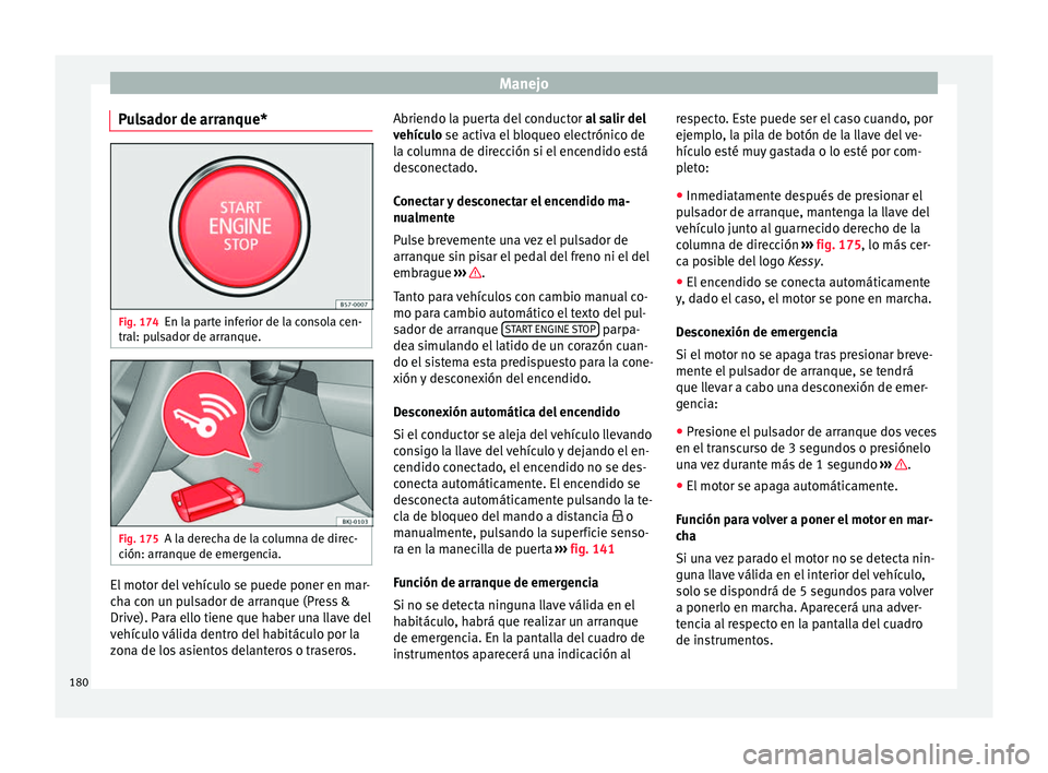 Seat Arona 2017 Manual del propietario (in Spanish) Manejo
Pulsador de arranque* Fig. 174
En la parte inferior de la consola cen-
tr al: p
u
lsador de arranque. Fig. 175
A la derecha de la columna de direc-
c ión: arr anque de emer
gencia.El motor de Seat Arona 2017 Manual del propietario (in Spanish) Manejo
Pulsador de arranque* Fig. 174
En la parte inferior de la consola cen-
tr al: p
u
lsador de arranque. Fig. 175
A la derecha de la columna de direc-
c ión: arr anque de emer
gencia.El motor de