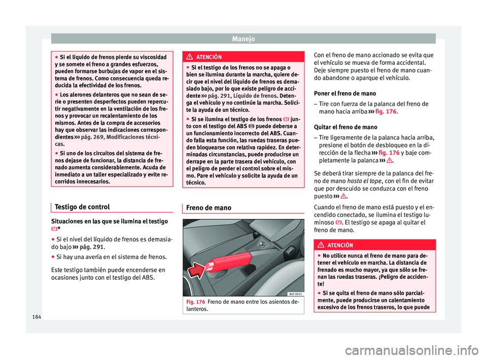 Seat Arona 2017 Manual del propietario (in Spanish) Manejo
●
Si el líquido de fr eno
s pierde su viscosidad
y se somete el freno a grandes esfuerzos,
pueden formarse burbujas de vapor en el sis-
tema de frenos. Como consecuencia queda re-
ducida la Seat Arona 2017 Manual del propietario (in Spanish) Manejo
●
Si el líquido de fr eno
s pierde su viscosidad
y se somete el freno a grandes esfuerzos,
pueden formarse burbujas de vapor en el sis-
tema de frenos. Como consecuencia queda re-
ducida la
