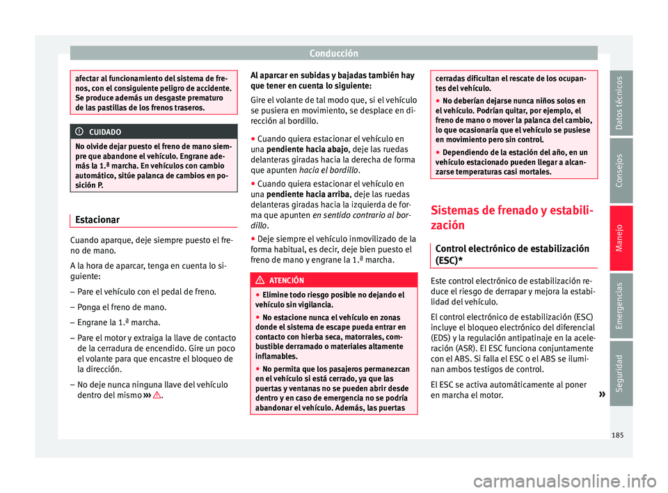 Seat Arona 2017 Manual del propietario (in Spanish) Conducción
afectar al funcionamiento del sistema de fre-
nos, c
on el
consiguiente peligro de accidente.
Se produce además un desgaste prematuro
de las pastillas de los frenos traseros. CUIDADO
No Seat Arona 2017 Manual del propietario (in Spanish) Conducción
afectar al funcionamiento del sistema de fre-
nos, c
on el
consiguiente peligro de accidente.
Se produce además un desgaste prematuro
de las pastillas de los frenos traseros. CUIDADO
No