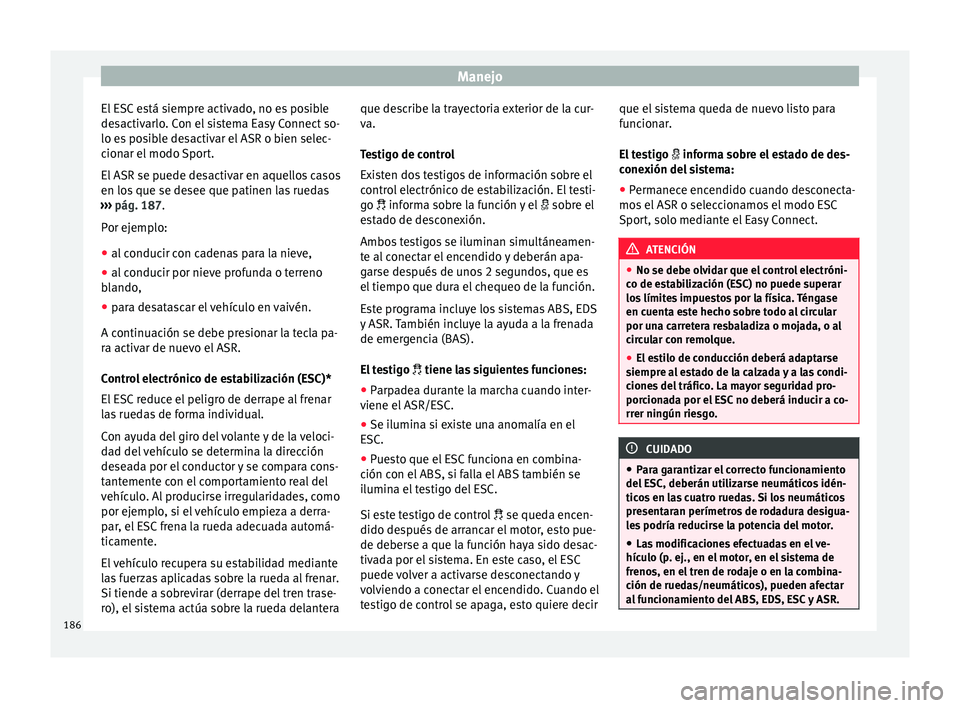 Seat Arona 2017 Manual del propietario (in Spanish) Manejo
El ESC está siempre activado, no es posible
de s
activ
arlo. Con el sistema Easy Connect so-
lo es posible desactivar el ASR o bien selec-
cionar el modo Sport.
El ASR se puede desactivar en a Seat Arona 2017 Manual del propietario (in Spanish) Manejo
El ESC está siempre activado, no es posible
de s
activ
arlo. Con el sistema Easy Connect so-
lo es posible desactivar el ASR o bien selec-
cionar el modo Sport.
El ASR se puede desactivar en a