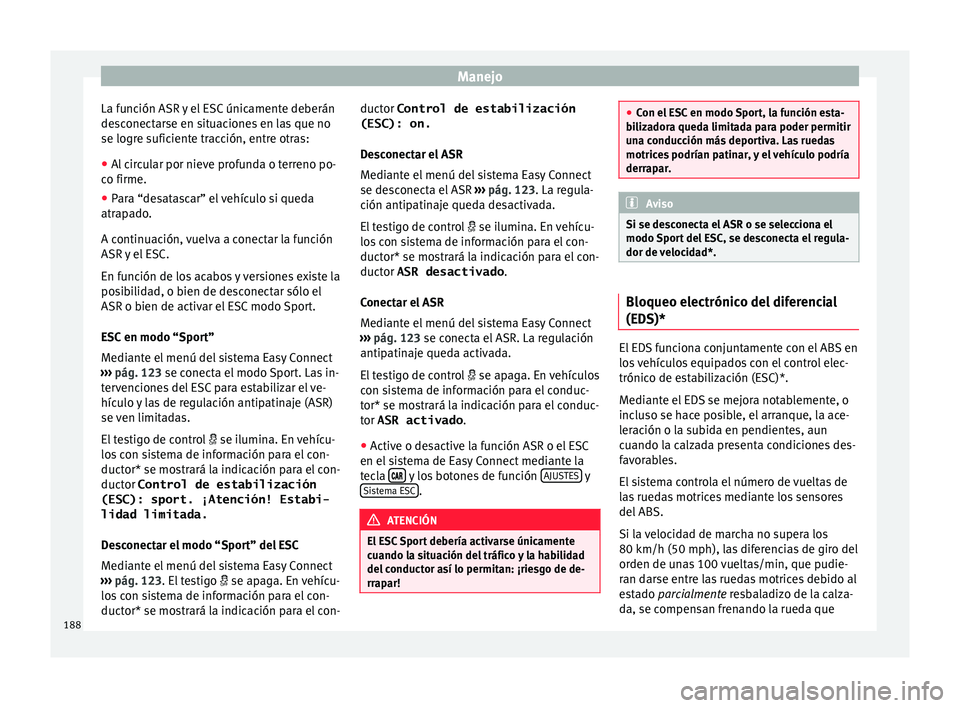 Seat Arona 2017 Manual del propietario (in Spanish) Manejo
La función ASR y el ESC únicamente deberán
de s
c
onectarse en situaciones en las que no
se logre suficiente tracción, entre otras:
● Al circular por nieve profunda o terreno po-
co firme Seat Arona 2017 Manual del propietario (in Spanish) Manejo
La función ASR y el ESC únicamente deberán
de s
c
onectarse en situaciones en las que no
se logre suficiente tracción, entre otras:
● Al circular por nieve profunda o terreno po-
co firme