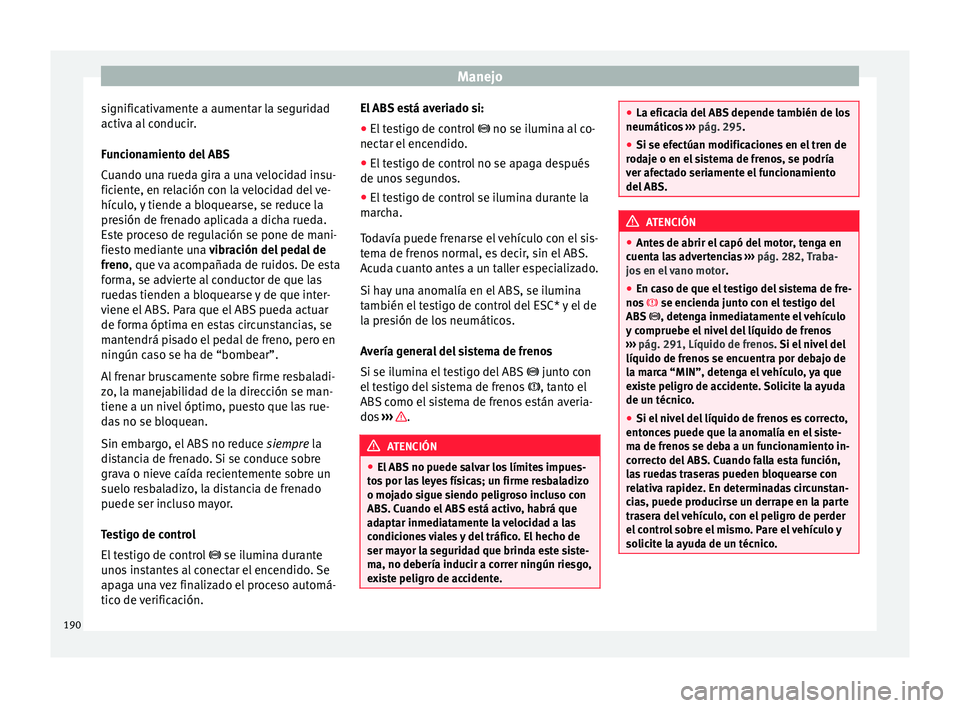 Seat Arona 2017 Manual del propietario (in Spanish) Manejo
significativamente a aumentar la seguridad
activ a al
c
onducir.
Funcionamiento del ABS
Cuando una rueda gira a una velocidad insu-
ficiente, en relación con la velocidad del ve-
hículo, y t Seat Arona 2017 Manual del propietario (in Spanish) Manejo
significativamente a aumentar la seguridad
activ a al
c
onducir.
Funcionamiento del ABS
Cuando una rueda gira a una velocidad insu-
ficiente, en relación con la velocidad del ve-
hículo, y t