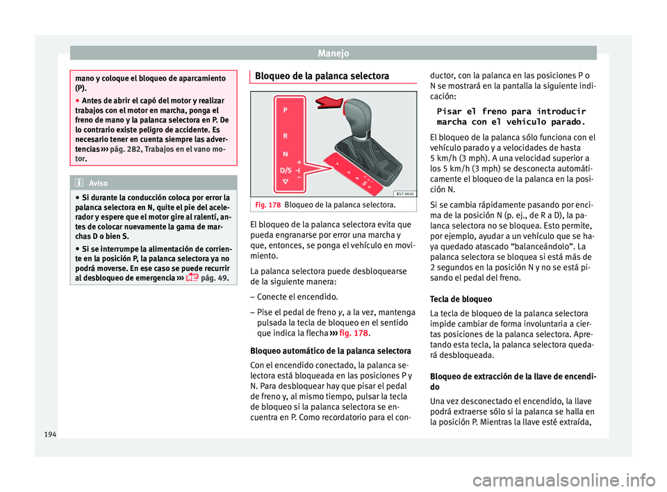 Seat Arona 2017 Manual del propietario (in Spanish) Manejo
mano y coloque el bloqueo de aparcamiento
(P).
●
Antes de abrir el capó del motor y realizar
trab aj
os con el motor en marcha, ponga el
freno de mano y la palanca selectora en P. De
lo cont Seat Arona 2017 Manual del propietario (in Spanish) Manejo
mano y coloque el bloqueo de aparcamiento
(P).
●
Antes de abrir el capó del motor y realizar
trab aj
os con el motor en marcha, ponga el
freno de mano y la palanca selectora en P. De
lo cont