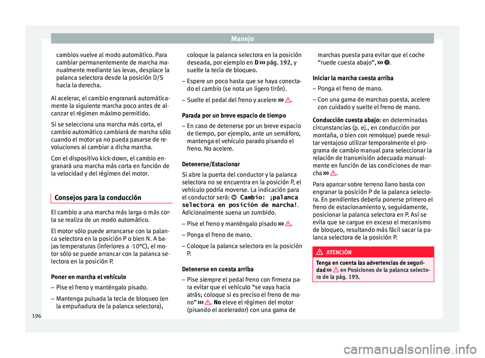 Seat Arona 2017 Manual del propietario (in Spanish) Manejo
cambios vuelve al modo automático. Para
c amb
i
ar permanentemente de marcha ma-
nualmente mediante las levas, desplace la
palanca selectora desde la posición D/S
hacia la derecha.
Al acelera Seat Arona 2017 Manual del propietario (in Spanish) Manejo
cambios vuelve al modo automático. Para
c amb
i
ar permanentemente de marcha ma-
nualmente mediante las levas, desplace la
palanca selectora desde la posición D/S
hacia la derecha.
Al acelera