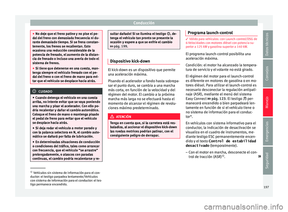 Seat Arona 2017 Manual del propietario (in Spanish) Conducción
●
No deje que el fr
eno patine y no pise el pe-
dal del freno con demasiada frecuencia ni du-
rante demasiado tiempo. Si se frena constan-
temente, los frenos se recalientan. Esto
ocasi Seat Arona 2017 Manual del propietario (in Spanish) Conducción
●
No deje que el fr
eno patine y no pise el pe-
dal del freno con demasiada frecuencia ni du-
rante demasiado tiempo. Si se frena constan-
temente, los frenos se recalientan. Esto
ocasi