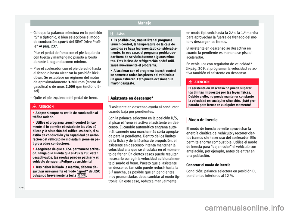Seat Arona 2017 Manual del propietario (in Spanish) Manejo
– Co
loque l
a palanca selectora en la posición
“S” o tiptronic, o bien seleccione el modo de conducción sport del SEAT Drive Profi-
le* ››› pág. 237.
– Pise el pedal de fren Seat Arona 2017 Manual del propietario (in Spanish) Manejo
– Co
loque l
a palanca selectora en la posición
“S” o tiptronic, o bien seleccione el modo de conducción sport del SEAT Drive Profi-
le* ››› pág. 237.
– Pise el pedal de fren
