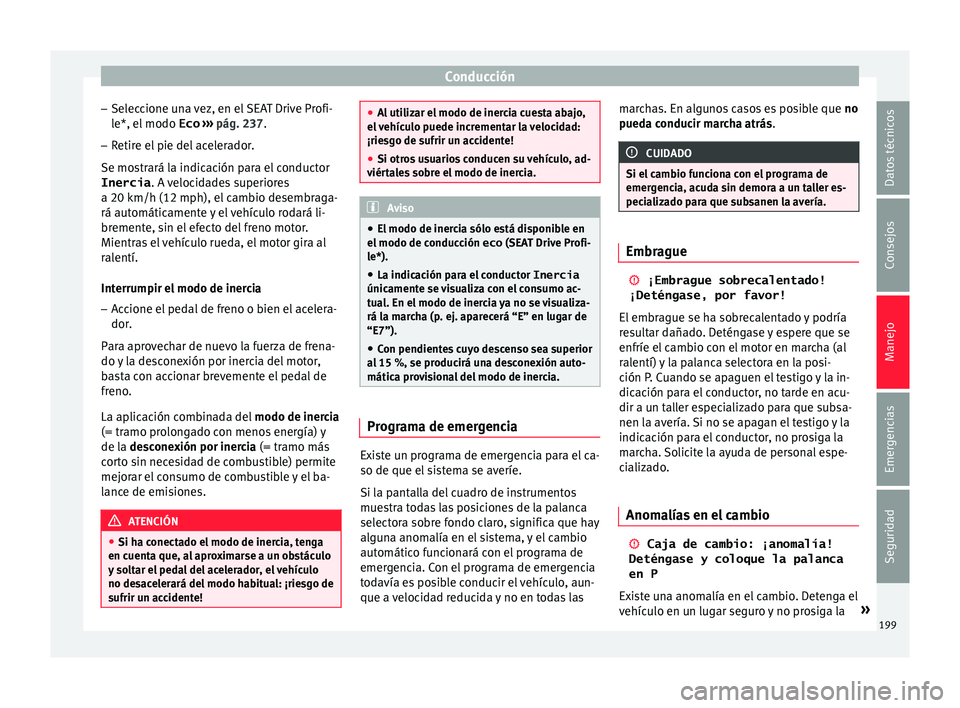 Seat Arona 2017  Manual del propietario (in Spanish) Conducción
– Sel ec
c
ione una vez, en el SEAT Drive Profi-
le*, el modo  Eco ›››  pág. 237.
– Retire el pie del acelerador.
Se mostr
 ará la indicación para el conductor
Inercia . A vel