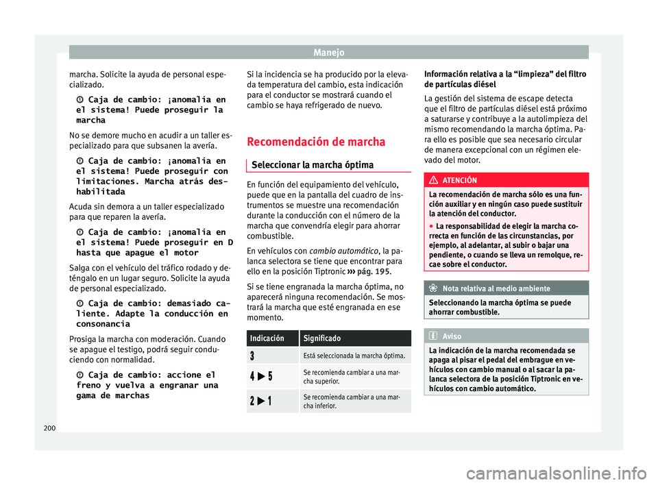 Seat Arona 2017  Manual del propietario (in Spanish) Manejo
marcha. Solicite la ayuda de personal espe-
c i
aliz
ado.
 Caja de cambio: ¡anomalía en
el sistema! Puede proseguir la
marcha
No se demore mucho en acudir a un taller es-
pecializado para 