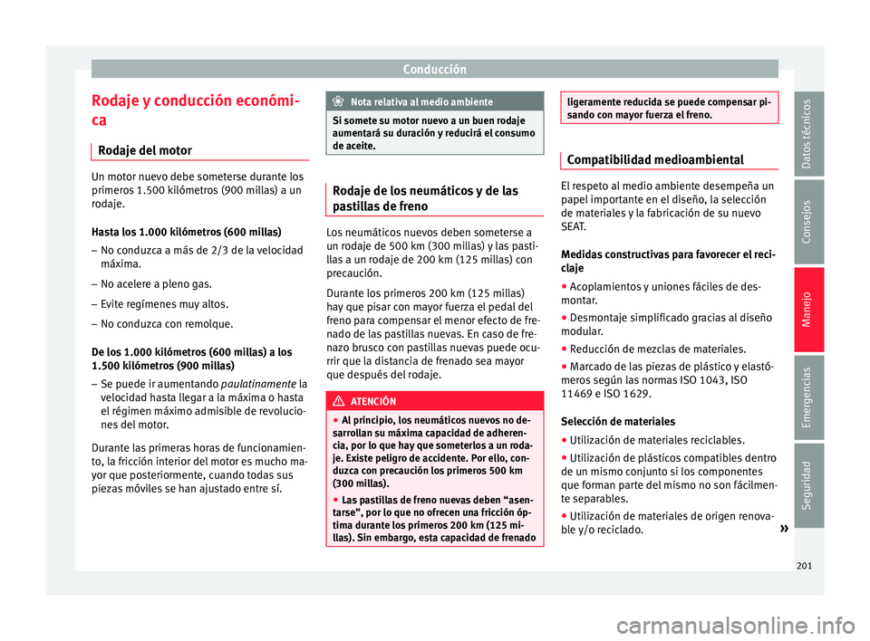 Seat Arona 2017  Manual del propietario (in Spanish) Conducción
Rodaje y conducción económi-
c a
R od
aje del motor Un motor nuevo debe someterse durante los
primero
s

 1.500 kilómetros (900 millas) a un
rodaje.
Hasta los 1.000 kilómetros (600 mil