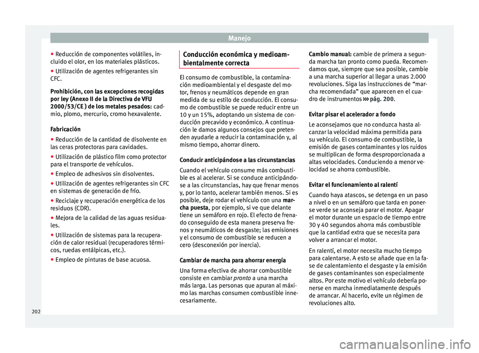 Seat Arona 2017  Manual del propietario (in Spanish) Manejo
● Reduc
c
ión de componentes volátiles, in-
cluido el olor, en los materiales plásticos.
● Utilización de agentes refrigerantes sin
CFC.
Prohibic

ión, con las excepciones recogidas
po