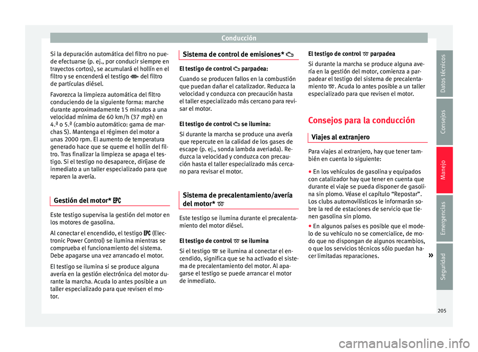 Seat Arona 2017  Manual del propietario (in Spanish) Conducción
Si la depuración automática del filtro no pue-
de ef ect
uar
se (p. ej., por conducir siempre en
trayectos cortos), se acumulará el hollín en el
filtro y se encenderá el testigo   