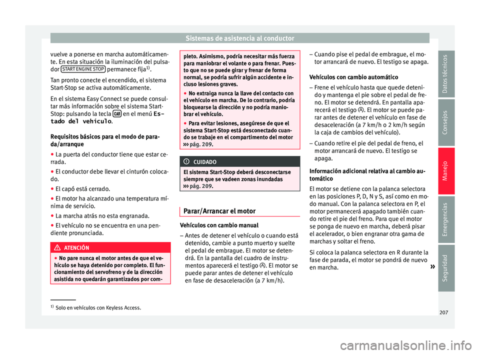 Seat Arona 2017  Manual del propietario (in Spanish) Sistemas de asistencia al conductor
vuelve a ponerse en marcha automáticamen-
t e. En e
s
ta situación la iluminación del pulsa-
dor  START ENGINE STOP  permanece fija
1)
.
T an pr
ont

o conecte e