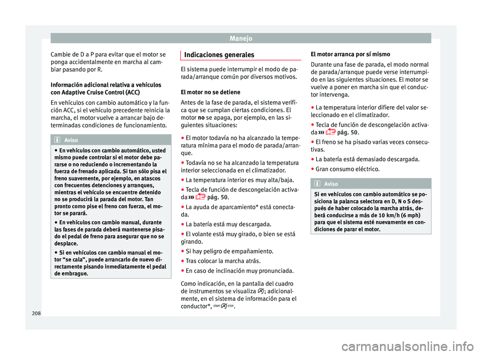 Seat Arona 2017  Manual del propietario (in Spanish) Manejo
Cambie de D a P para evitar que el motor se
pon g
a ac
cidentalmente en marcha al cam-
biar pasando por R.
Información adicional relativa a vehículos
con Adaptive Cruise Control (ACC)
En veh