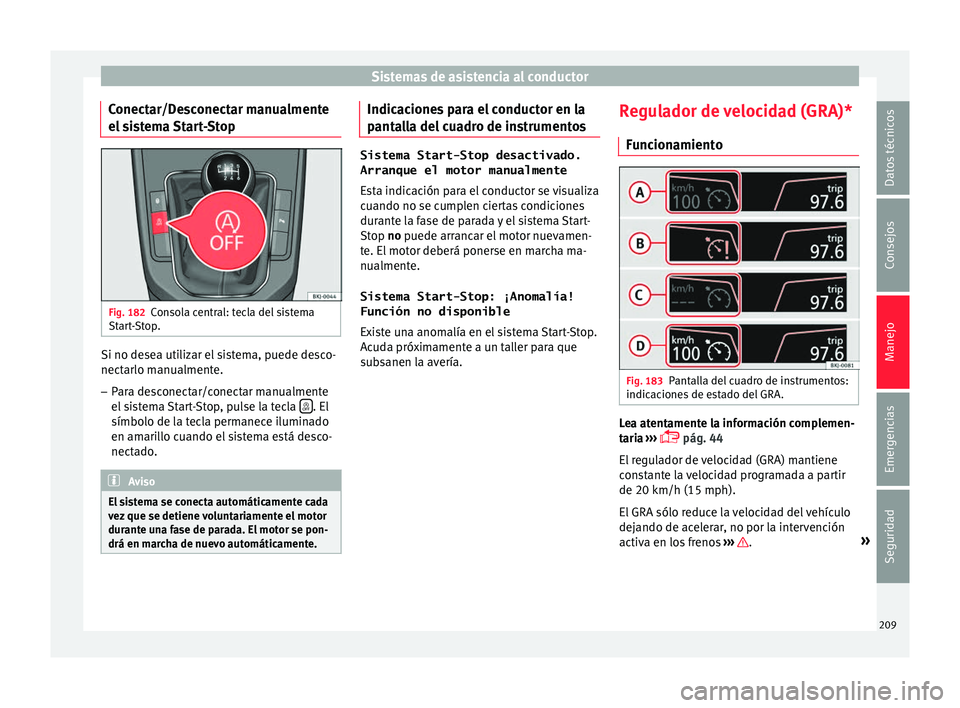 Seat Arona 2017 Manual del propietario (in Spanish) Sistemas de asistencia al conductor
Conectar/Desconectar manualmente
el s
i
stema Start-Stop Fig. 182
Consola central: tecla del sistema
St ar
t
-Stop. Si no desea utilizar el sistema, puede desco-
Seat Arona 2017 Manual del propietario (in Spanish) Sistemas de asistencia al conductor
Conectar/Desconectar manualmente
el s
i
stema Start-Stop Fig. 182
Consola central: tecla del sistema
St ar
t
-Stop. Si no desea utilizar el sistema, puede desco-
